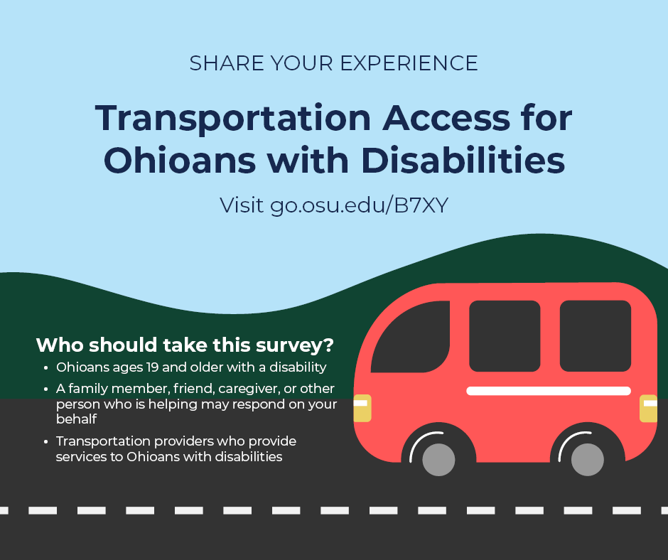 Illustration of a red van on a road. Text reads: Share your experience. Transportation Access for Ohioans with Disabilities. Visit go.osu.edu/B7XY. Who should take this survey? Ohioans ages 19 and older with a disability. A family member, friend, caregiver, or other person who is helping may respond on your behalf. Transportation providers who provide services to Ohioans with disabilities.